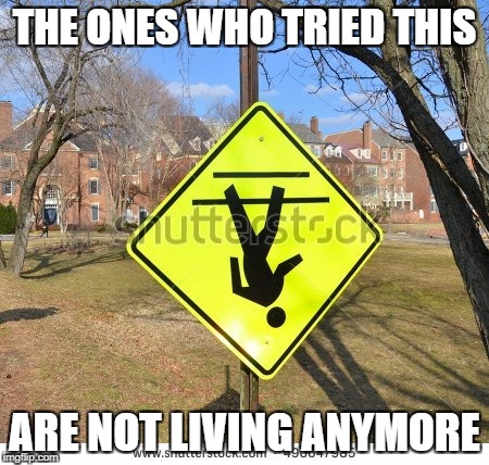 the most accurate sign | THE ONES WHO TRIED THIS; ARE NOT LIVING ANYMORE | image tagged in sign,the most accurate sign,upside-down,fun,death,physics | made w/ Imgflip meme maker