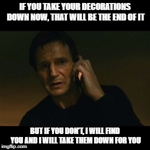 Liam Neeson Taken Meme | IF YOU TAKE YOUR DECORATIONS DOWN NOW, THAT WILL BE THE END OF IT; BUT IF YOU DON'T, I WILL FIND YOU AND I WILL TAKE THEM DOWN FOR YOU | image tagged in memes,liam neeson taken | made w/ Imgflip meme maker
