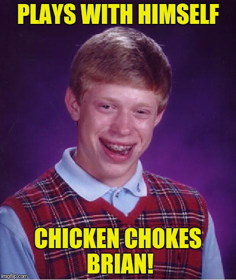 Bad Luck Brian Meme | PLAYS WITH HIMSELF CHICKEN CHOKES BRIAN! | image tagged in memes,bad luck brian | made w/ Imgflip meme maker
