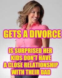 Oblivious Suburban Mom |  GETS A DIVORCE; IS SURPRISED HER KIDS DON'T HAVE A CLOSE RELATIONSHIP WITH THEIR DAD | image tagged in oblivious suburban mom | made w/ Imgflip meme maker
