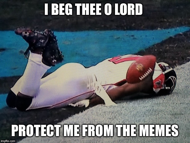  I BEG THEE O LORD; PROTECT ME FROM THE MEMES | image tagged in atlanta falcons,fail,memes,funny memes,nfl,falcons | made w/ Imgflip meme maker