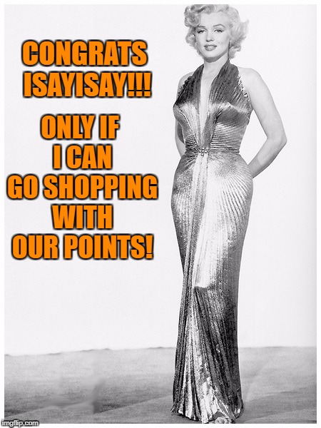Sassy Marilyn Monroe Craziness | CONGRATS ISAYISAY!!! ONLY IF I CAN GO SHOPPING WITH OUR POINTS! | image tagged in sassy marilyn monroe craziness | made w/ Imgflip meme maker