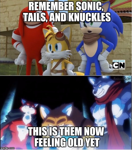sonic y dragon ball super | REMEMBER SONIC, TAILS, AND KNUCKLES; THIS IS THEM NOW FEELING OLD YET | image tagged in sonic y dragon ball super | made w/ Imgflip meme maker