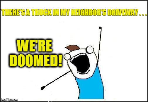 THERE'S A TRUCK IN MY NEIGHBOR'S DRIVEWAY . . . WE'RE DOOMED! | made w/ Imgflip meme maker