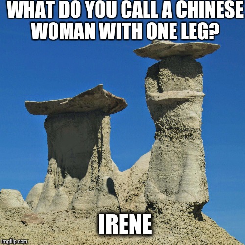 Stoned Chinaman | WHAT DO YOU CALL A CHINESE WOMAN WITH ONE LEG? IRENE | image tagged in stoned chinaman,letsgetwordy,rocks | made w/ Imgflip meme maker
