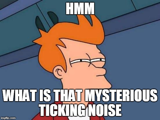 Futurama Fry | HMM; WHAT IS THAT MYSTERIOUS TICKING NOISE | image tagged in memes,futurama fry | made w/ Imgflip meme maker