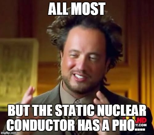 Ancient Aliens | ALL MOST; BUT THE STATIC NUCLEAR CONDUCTOR HAS A PHO.... | image tagged in memes,ancient aliens | made w/ Imgflip meme maker
