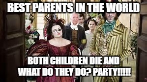 BEST PARENTS IN THE WORLD; BOTH CHILDREN DIE AND WHAT DO THEY DO? PARTY!!!!! | made w/ Imgflip meme maker