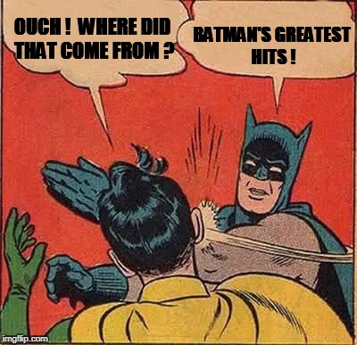Batman Slapping Robin Meme | OUCH !  WHERE DID THAT COME FROM ? BATMAN'S GREATEST HITS ! | image tagged in memes,batman slapping robin | made w/ Imgflip meme maker