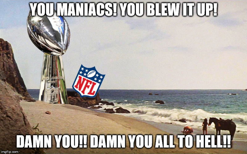 nfl damn you all to hell | YOU MANIACS! YOU BLEW IT UP! DAMN YOU!! DAMN YOU ALL TO HELL!! | image tagged in nfl damn you all to hell | made w/ Imgflip meme maker