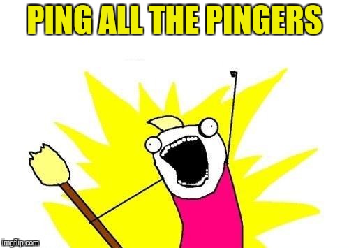 Missed some chatroom pings? | PING ALL THE PINGERS | image tagged in memes,x all the y,funny,chat | made w/ Imgflip meme maker