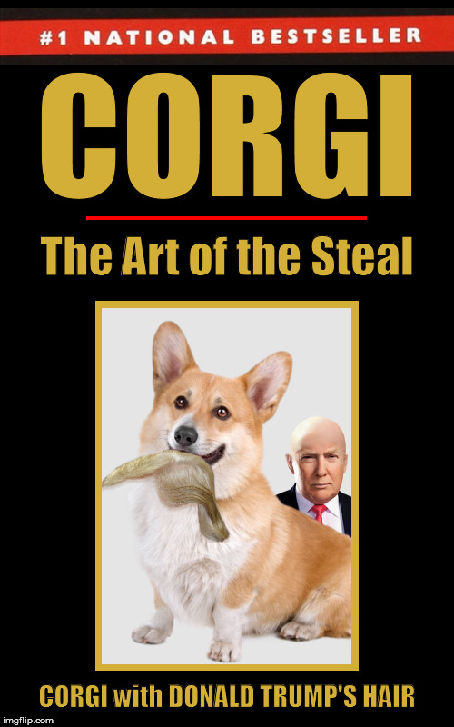 Corgi: The Art of the Steal (A Spoof of the Book, Trump: The Art of the Deal) | image tagged in donald trump,the art of the deal,the art of the steal,corgi,funny,hair | made w/ Imgflip meme maker