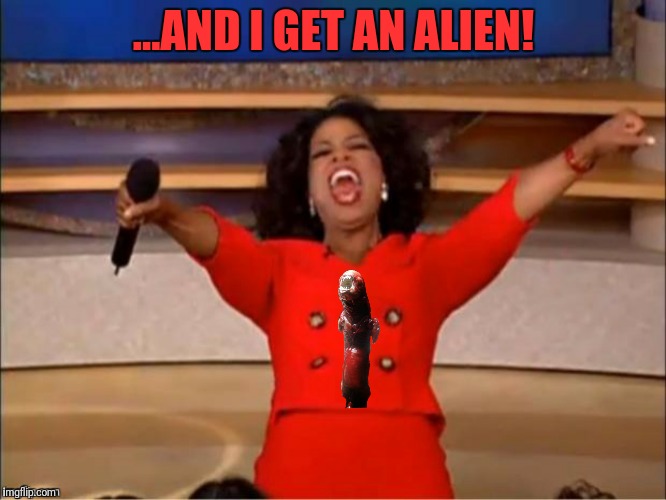 ...AND I GET AN ALIEN! | made w/ Imgflip meme maker