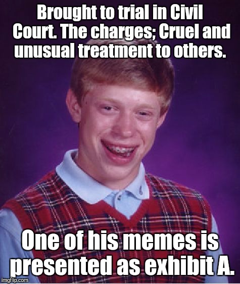 Bad Luck Brian Meme | Brought to trial in Civil Court. The charges; Cruel and unusual treatment to others. One of his memes is presented as exhibit A. | image tagged in memes,bad luck brian | made w/ Imgflip meme maker