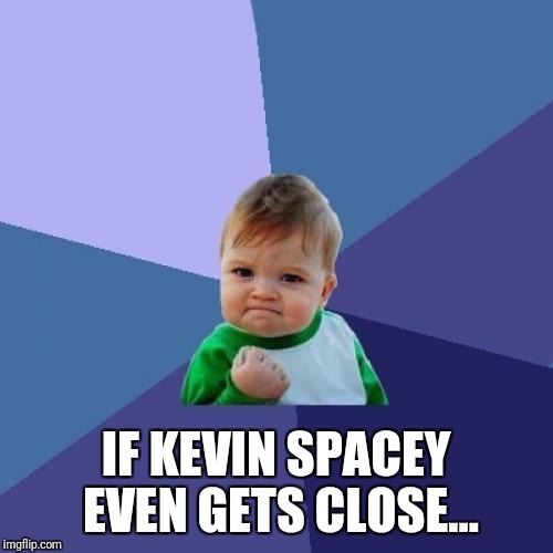 Success Kid Meme | IF KEVIN SPACEY EVEN GETS CLOSE... | image tagged in memes,success kid | made w/ Imgflip meme maker