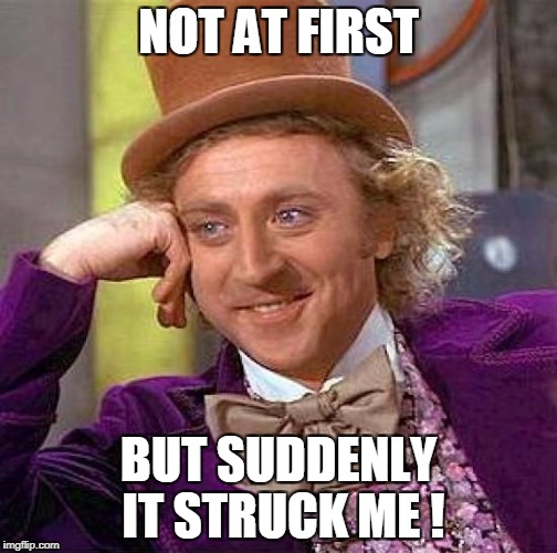 Creepy Condescending Wonka Meme | NOT AT FIRST BUT SUDDENLY IT STRUCK ME ! | image tagged in memes,creepy condescending wonka | made w/ Imgflip meme maker