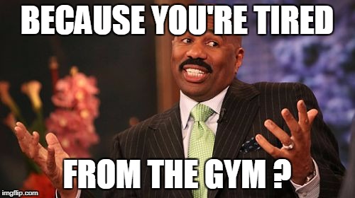 Steve Harvey Meme | BECAUSE YOU'RE TIRED FROM THE GYM ? | image tagged in memes,steve harvey | made w/ Imgflip meme maker