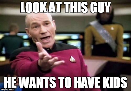 Picard Wtf | LOOK AT THIS GUY; HE WANTS TO HAVE KIDS | image tagged in memes,picard wtf,overpopulate,anti-overpopulating | made w/ Imgflip meme maker