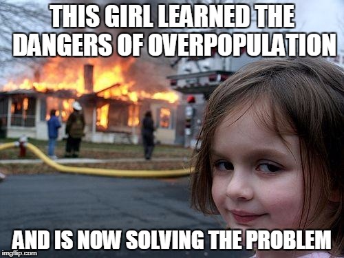 Disaster Girl | THIS GIRL LEARNED THE DANGERS OF OVERPOPULATION; AND IS NOW SOLVING THE PROBLEM | image tagged in memes,disaster girl,anti-overpopulation,anti-overpopulating | made w/ Imgflip meme maker