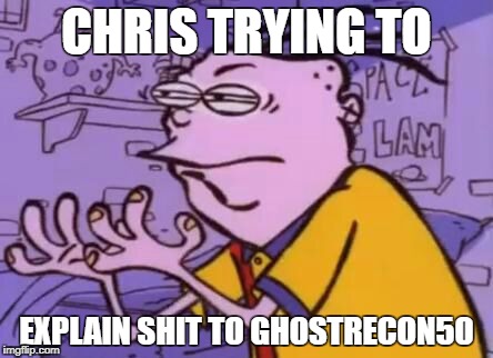 CHRIS TRYING TO; EXPLAIN SHIT TO GH0STRECON50 | image tagged in funny memes | made w/ Imgflip meme maker