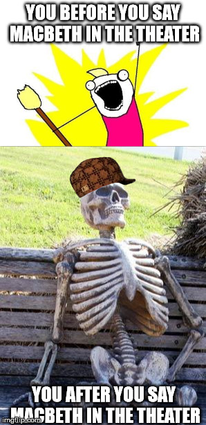 Don't say it, and nobody gets hurt. | YOU BEFORE YOU SAY MACBETH IN THE THEATER; YOU AFTER YOU SAY MACBETH IN THE THEATER | image tagged in theatre,thespian,memes,funny,waiting skeleton,x all the y | made w/ Imgflip meme maker