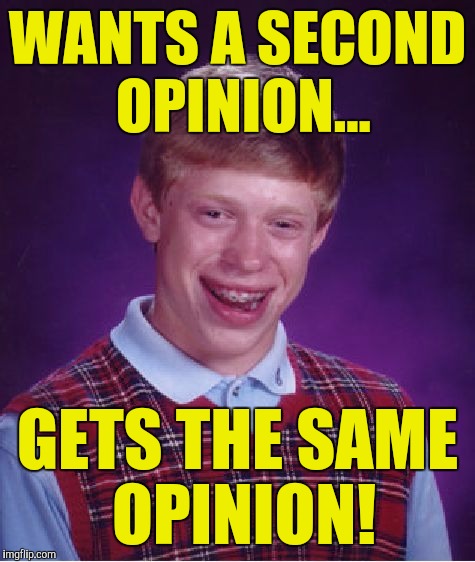 Bad Luck Brian Meme | WANTS A SECOND OPINION... GETS THE SAME OPINION! | image tagged in memes,bad luck brian | made w/ Imgflip meme maker