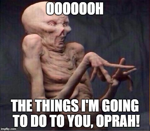 OOOOOOH THE THINGS I'M GOING TO DO TO YOU, OPRAH! | made w/ Imgflip meme maker
