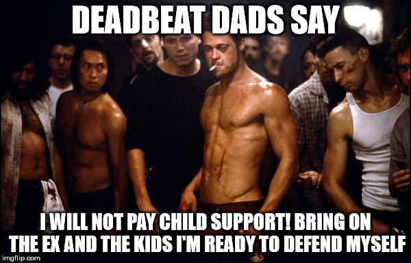 Funny Things Deadbeat Dads Say | DEADBEAT DADS SAY; I WILL NOT PAY CHILD SUPPORT! BRING ON THE EX AND THE KIDS I'M READY TO DEFEND MYSELF | image tagged in brad pitt fight club,deadbeat,dead beat,dad,deadbeat dad,dumbass | made w/ Imgflip meme maker