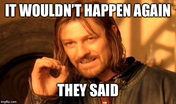 One Does Not Simply Meme | IT WOULDN’T HAPPEN AGAIN THEY SAID | image tagged in memes,one does not simply | made w/ Imgflip meme maker