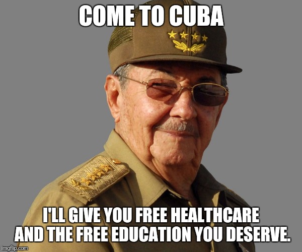 Raul Castro wants you  | COME TO CUBA I'LL GIVE YOU FREE HEALTHCARE AND THE FREE EDUCATION YOU DESERVE. | image tagged in raul castro wants you | made w/ Imgflip meme maker