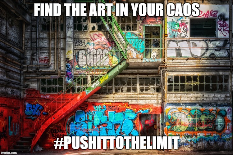 FIND THE ART IN YOUR CAOS; #PUSHITTOTHELIMIT | made w/ Imgflip meme maker