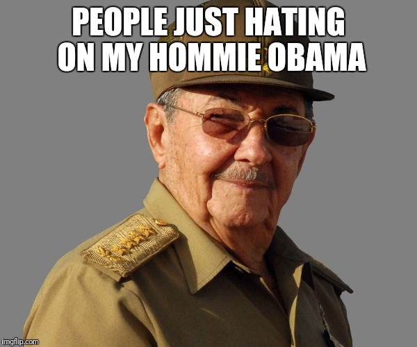 Raul Castro wants you  | PEOPLE JUST HATING ON MY HOMMIE OBAMA | image tagged in raul castro wants you | made w/ Imgflip meme maker