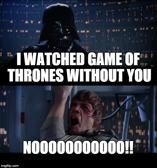 Star Wars No Meme | I WATCHED GAME OF THRONES WITHOUT YOU; NOOOOOOOOOOO!! | image tagged in memes,star wars no | made w/ Imgflip meme maker