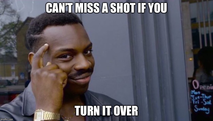 Roll Safe Think About It Meme | CAN’T MISS A SHOT IF YOU; TURN IT OVER | image tagged in can't blank if you don't blank | made w/ Imgflip meme maker
