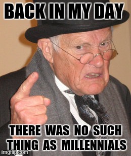 Back In My Day | BACK IN MY DAY; THERE  WAS  NO  SUCH THING  AS 
MILLENNIALS | image tagged in memes,back in my day | made w/ Imgflip meme maker