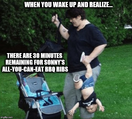 All-You-Can-Eat Ribs | WHEN YOU WAKE UP AND REALIZE... THERE ARE 30 MINUTES REMAINING FOR SONNY'S ALL-YOU-CAN-EAT BBQ RIBS | image tagged in sonny's,bbq,ribs,all you can eat,dinner,pork | made w/ Imgflip meme maker