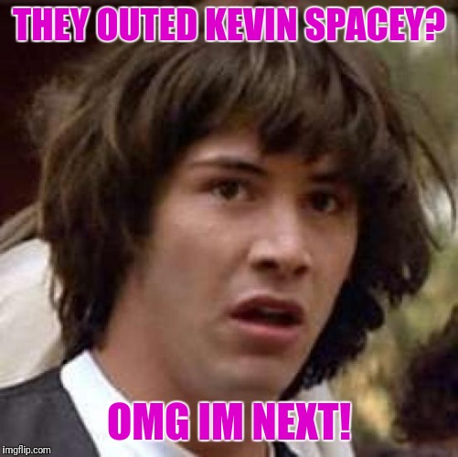 Conspiracy Keanu Meme | THEY OUTED KEVIN SPACEY? OMG IM NEXT! | image tagged in memes,conspiracy keanu | made w/ Imgflip meme maker