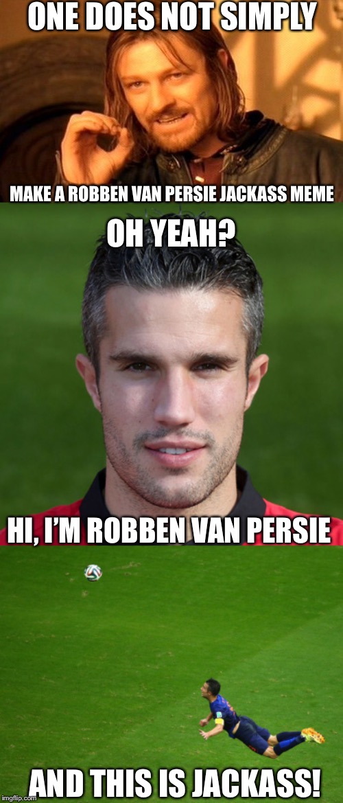 Proved Boromir wrong, didn’t I? | ONE DOES NOT SIMPLY; MAKE A ROBBEN VAN PERSIE JACKASS MEME; OH YEAH? HI, I’M ROBBEN VAN PERSIE; AND THIS IS JACKASS! | image tagged in one does not simply,soccer,holland | made w/ Imgflip meme maker