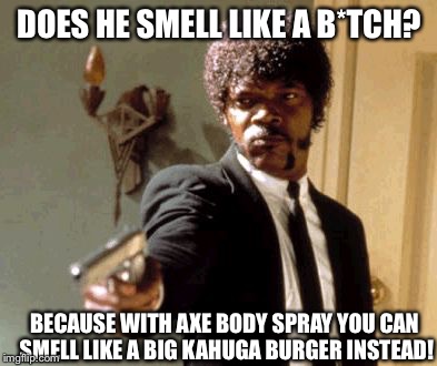 Say That Again I Dare You Meme | DOES HE SMELL LIKE A B*TCH? BECAUSE WITH AXE BODY SPRAY YOU CAN SMELL LIKE A BIG KAHUGA BURGER INSTEAD! | image tagged in memes,say that again i dare you | made w/ Imgflip meme maker