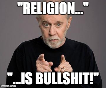 Religion is.. | "RELIGION..."; "...IS BULLSHIT!" | image tagged in george carlin,religion,anti-religion,anti-religious | made w/ Imgflip meme maker