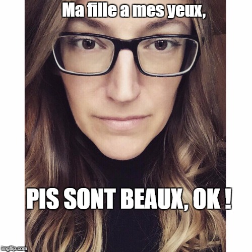 eyes | Ma fille a mes yeux, PIS SONT BEAUX, OK ! | image tagged in eyes | made w/ Imgflip meme maker