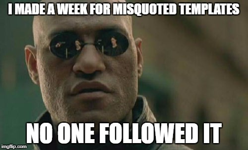 Matrix Morpheus Meme | I MADE A WEEK FOR MISQUOTED TEMPLATES NO ONE FOLLOWED IT | image tagged in memes,matrix morpheus | made w/ Imgflip meme maker