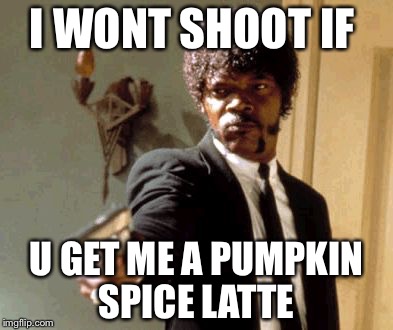 Say That Again I Dare You | I WONT SHOOT IF; U GET ME A PUMPKIN SPICE LATTE | image tagged in memes,say that again i dare you | made w/ Imgflip meme maker
