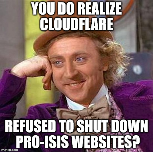 Creepy Condescending Wonka Meme | YOU DO REALIZE CLOUDFLARE REFUSED TO SHUT DOWN PRO-ISIS WEBSITES? | image tagged in memes,creepy condescending wonka | made w/ Imgflip meme maker