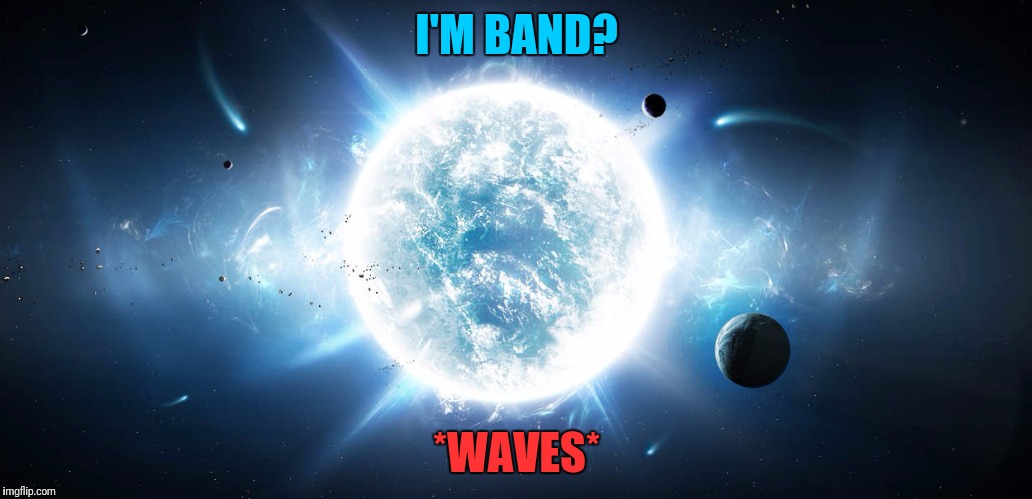 I'M BAND? *WAVES* | made w/ Imgflip meme maker