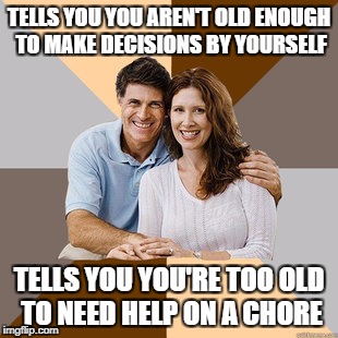 Scumbag parents at it again! | TELLS YOU YOU AREN'T OLD ENOUGH TO MAKE DECISIONS BY YOURSELF; TELLS YOU YOU'RE TOO OLD TO NEED HELP ON A CHORE | image tagged in scumbag parents,memes,funny,bad parenting | made w/ Imgflip meme maker