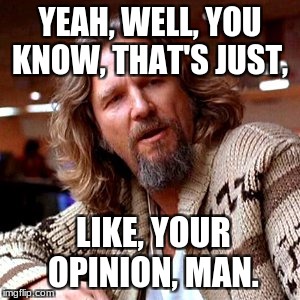 Confused Lebowski Meme | YEAH, WELL, YOU KNOW, THAT'S JUST, LIKE, YOUR OPINION, MAN. | image tagged in memes,confused lebowski | made w/ Imgflip meme maker
