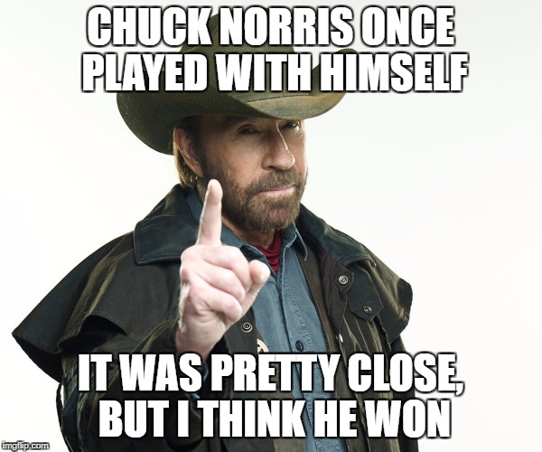 I guess it works either way | CHUCK NORRIS ONCE PLAYED WITH HIMSELF; IT WAS PRETTY CLOSE, BUT I THINK HE WON | image tagged in memes,chuck norris,dank memes,funny,bad puns,1 on 1 | made w/ Imgflip meme maker