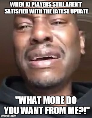 Tyrese tears | WHEN KI PLAYERS STILL AREN'T SATISFIED WITH THE LATEST UPDATE; "WHAT MORE DO YOU WANT FROM ME?!" | image tagged in tyrese tears | made w/ Imgflip meme maker