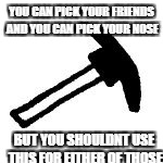 YOU CAN PICK YOUR FRIENDS AND YOU CAN PICK YOUR NOSE; BUT YOU SHOULDNT USE THIS FOR EITHER OF THOSE | image tagged in pickaxe | made w/ Imgflip meme maker